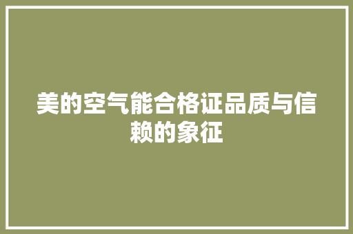 美的空气能合格证品质与信赖的象征