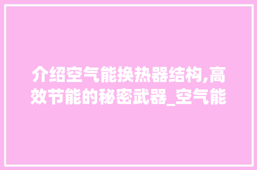 介绍空气能换热器结构,高效节能的秘密武器_空气能换热器结构图 介绍空气能换热器结构,高效节能的秘密武器_空气能换热器结构图 家电维修
