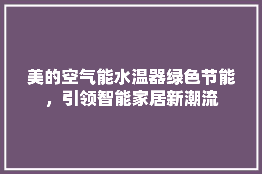 美的空气能水温器绿色节能，引领智能家居新潮流
