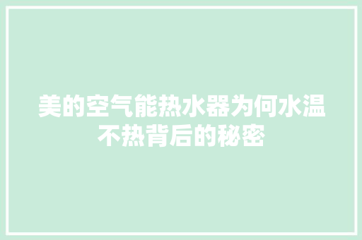 美的空气能热水器为何水温不热背后的秘密
