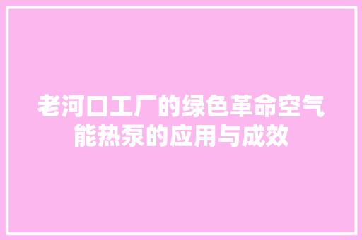 老河口工厂的绿色革命空气能热泵的应用与成效 厨房维修