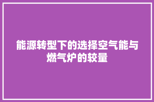 能源转型下的选择空气能与燃气炉的较量