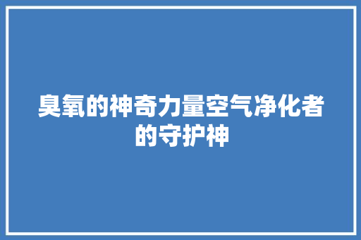 臭氧的神奇力量空气净化者的守护神