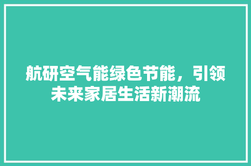 航研空气能绿色节能，引领未来家居生活新潮流