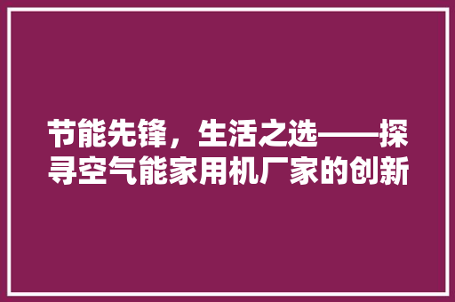 节能先锋，生活之选——探寻空气能家用机厂家的创新与匠心