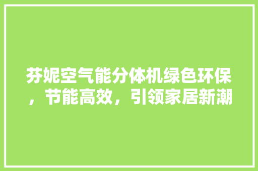芬妮空气能分体机绿色环保，节能高效，引领家居新潮流 家电维修