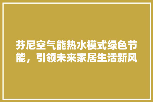 芬尼空气能热水模式绿色节能，引领未来家居生活新风尚 墙体维修