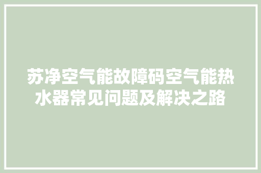 苏净空气能故障码空气能热水器常见问题及解决之路 厨房维修
