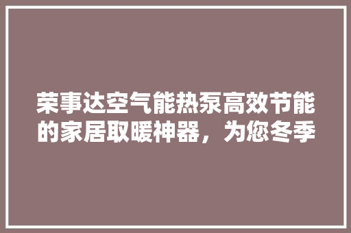 荣事达空气能热泵高效节能的家居取暖神器，为您冬季生活保驾护航