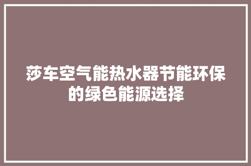 莎车空气能热水器节能环保的绿色能源选择