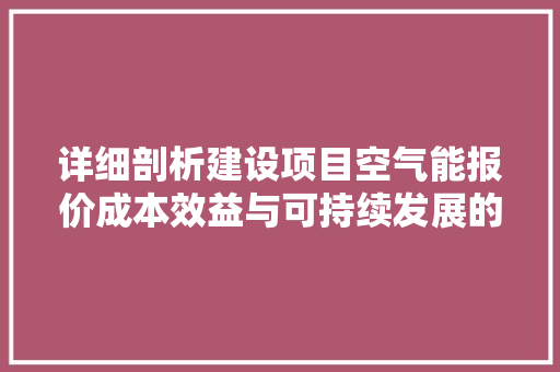 详细剖析建设项目空气能报价成本效益与可持续发展的完美融合 汽车维修