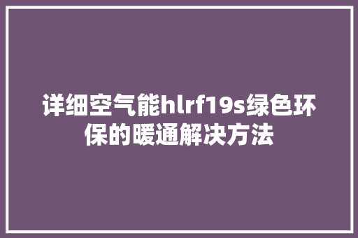 详细空气能hlrf19s绿色环保的暖通解决方法 墙体维修