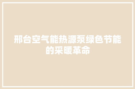 邢台空气能热源泵绿色节能的采暖革命 家电维修