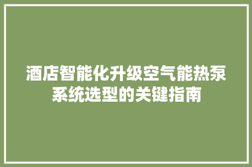 酒店智能化升级空气能热泵系统选型的关键指南 家电维修