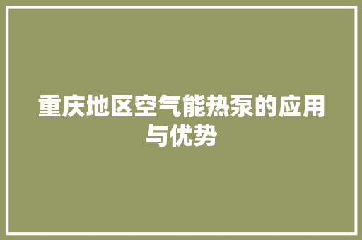 重庆地区空气能热泵的应用与优势 厨房维修