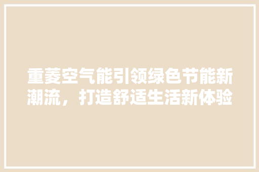 重菱空气能引领绿色节能新潮流，打造舒适生活新体验