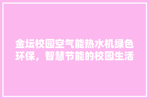 金坛校园空气能热水机绿色环保，智慧节能的校园生活新选择 厨房维修