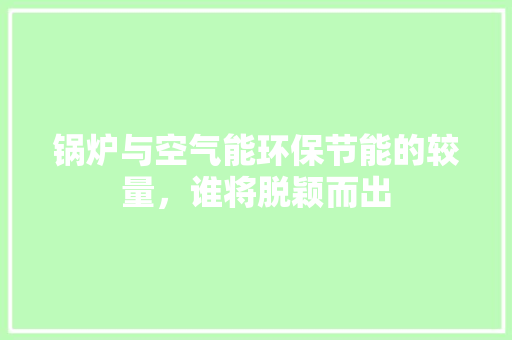 锅炉与空气能环保节能的较量，谁将脱颖而出 综合便民