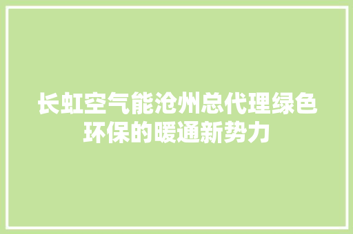 长虹空气能沧州总代理绿色环保的暖通新势力 汽车维修