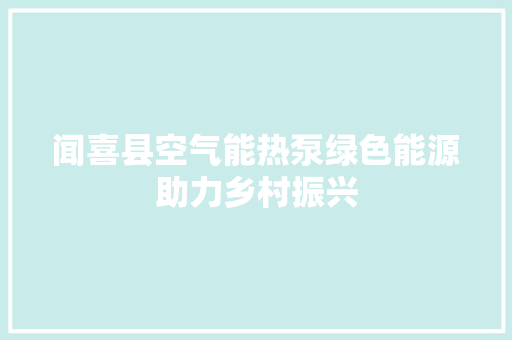 闻喜县空气能热泵绿色能源助力乡村振兴 综合便民