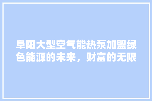 阜阳大型空气能热泵加盟绿色能源的未来，财富的无限可能 厨房维修