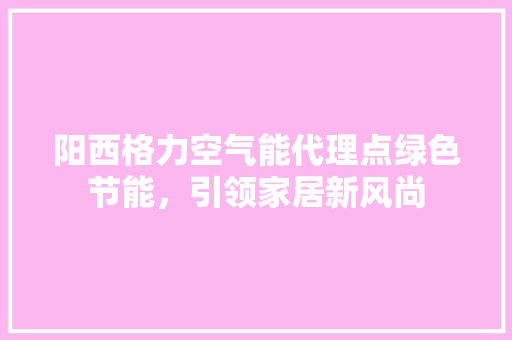 阳西格力空气能代理点绿色节能，引领家居新风尚 厨房维修