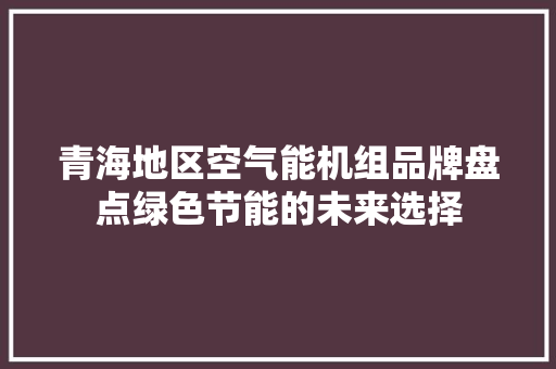 青海地区空气能机组品牌盘点绿色节能的未来选择