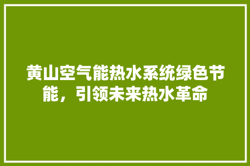 黄山空气能热水系统绿色节能，引领未来热水革命 家电维修
