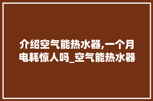 介绍空气能热水器,一个月电耗惊人吗_空气能热水器一个月用多少电 介绍空气能热水器,一个月电耗惊人吗_空气能热水器一个月用多少电 厨房维修