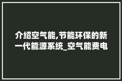 介绍空气能,节能环保的新一代能源系统_空气能费电吗 介绍空气能,节能环保的新一代能源系统_空气能费电吗 家电维修