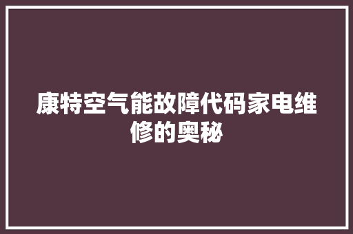 康特空气能故障代码家电维修的奥秘