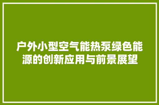 户外小型空气能热泵绿色能源的创新应用与前景展望
