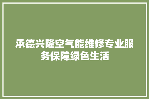 承德兴隆空气能维修专业服务保障绿色生活