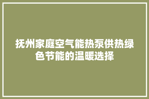 抚州家庭空气能热泵供热绿色节能的温暖选择