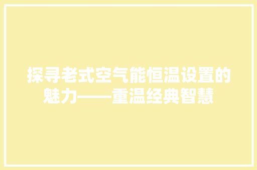 探寻老式空气能恒温设置的魅力——重温经典智慧