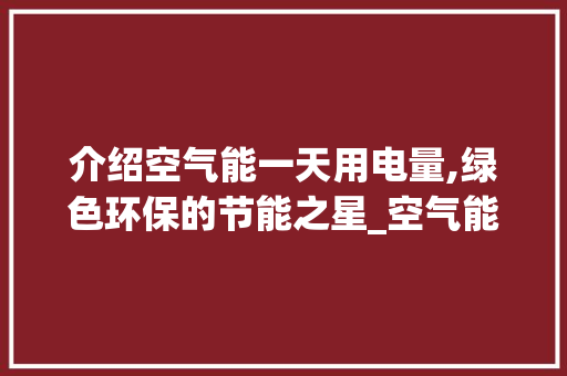 介绍空气能一天用电量,绿色环保的节能之星_空气能一天用多少电 介绍空气能一天用电量,绿色环保的节能之星_空气能一天用多少电 墙体维修