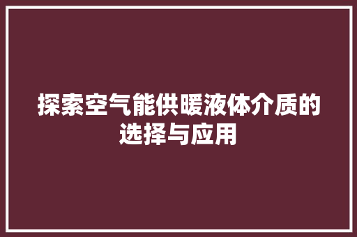 探索空气能供暖液体介质的选择与应用 汽车维修