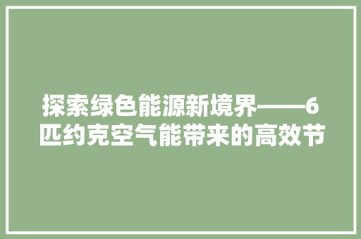 探索绿色能源新境界——6匹约克空气能带来的高效节能革命 综合便民