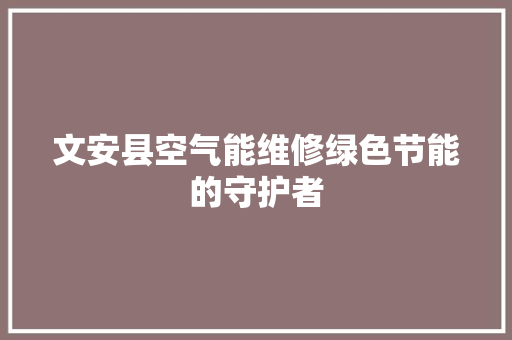 文安县空气能维修绿色节能的守护者 汽车维修