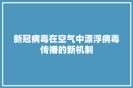 新冠病毒在空气中漂浮病毒传播的新机制 家电维修
