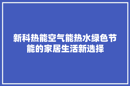 新科热能空气能热水绿色节能的家居生活新选择