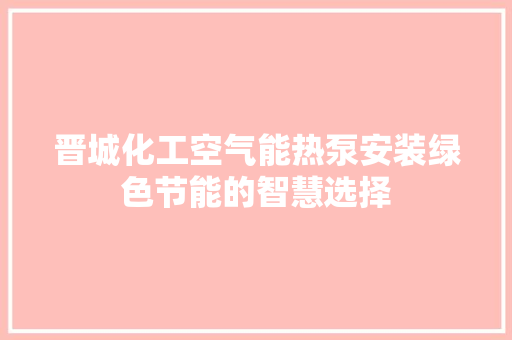 晋城化工空气能热泵安装绿色节能的智慧选择