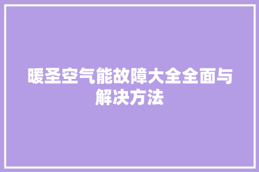暖圣空气能故障大全全面与解决方法 墙体维修