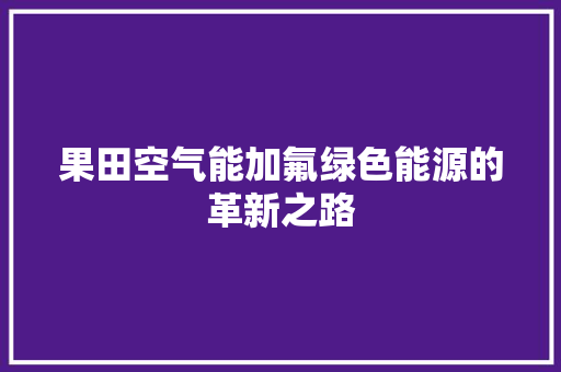 果田空气能加氟绿色能源的革新之路