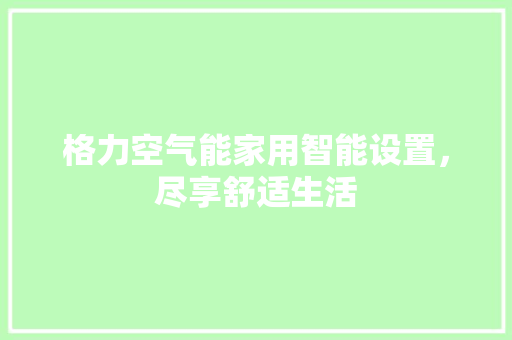 格力空气能家用智能设置，尽享舒适生活