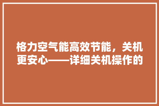 格力空气能高效节能，关机更安心——详细关机操作的艺术 综合便民
