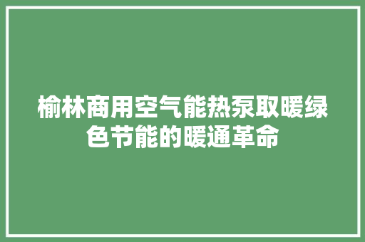 榆林商用空气能热泵取暖绿色节能的暖通革命 综合便民