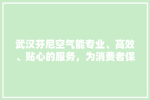 武汉芬尼空气能专业、高效、贴心的服务，为消费者保驾护航