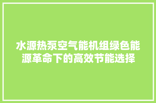 水源热泵空气能机组绿色能源革命下的高效节能选择 家电维修
