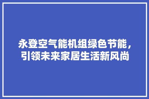永登空气能机组绿色节能，引领未来家居生活新风尚 汽车维修